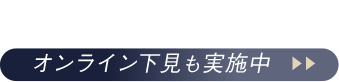 ご来店の予約はこちら オンライン下見も実施中
